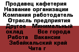 Продавец кафетерия › Название организации ­ Компания-работодатель › Отрасль предприятия ­ Другое › Минимальный оклад ­ 1 - Все города Работа » Вакансии   . Забайкальский край,Чита г.